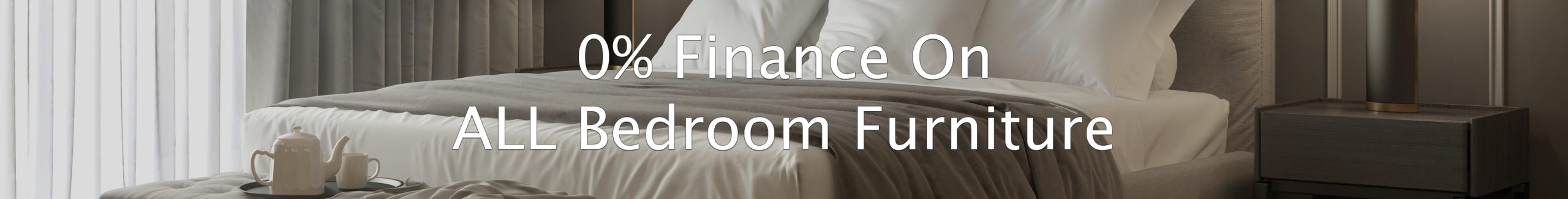 Interest Free Finance on ALL Bedroom Furniture Interest Free Finance on ALL Bedroom Furniture
